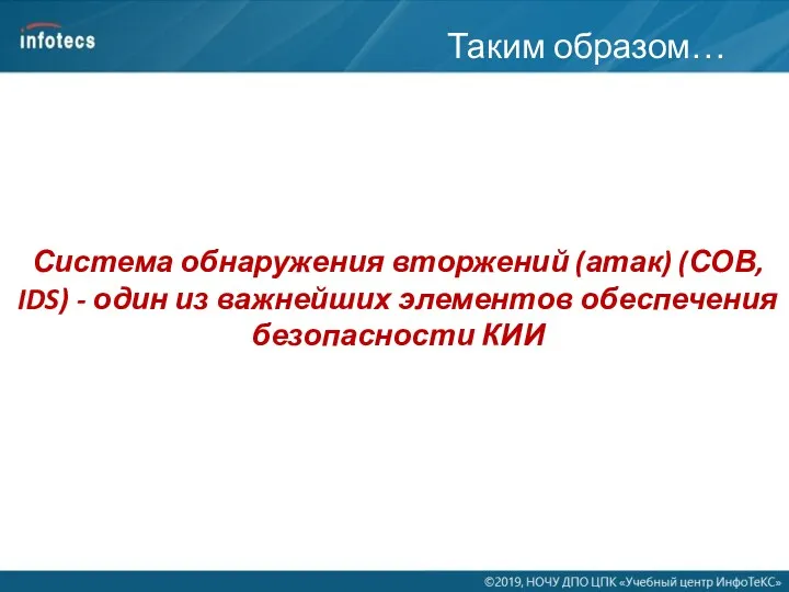 Таким образом… Система обнаружения вторжений (атак) (СОВ, IDS) - один из важнейших элементов обеспечения безопасности КИИ