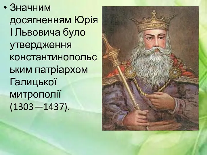 Значним досягненням Юрія І Львовича було утвердження константинопольським патріархом Галицької митрополії (1303—1437).