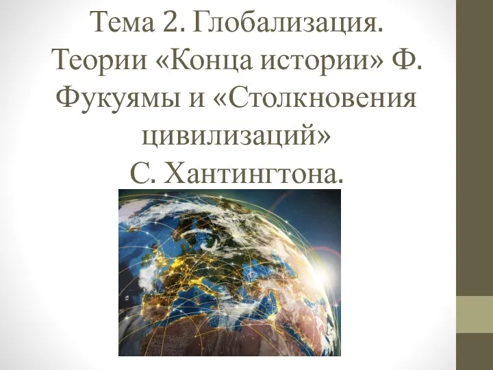 Тема 2. Глобализация. Теории «Конца истории» Ф. Фукуямы и «Столкновения цивилизаций» С. Хантингтона.