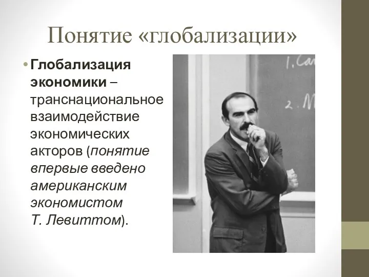 Понятие «глобализации» Глобализация экономики – транснациональное взаимодействие экономических акторов (понятие впервые введено американским экономистом Т. Левиттом).