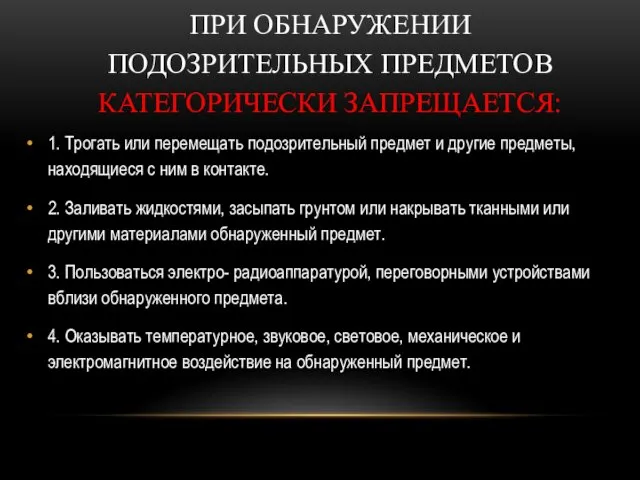 ПРИ ОБНАРУЖЕНИИ ПОДОЗРИТЕЛЬНЫХ ПРЕДМЕТОВ КАТЕГОРИЧЕСКИ ЗАПРЕЩАЕТСЯ: 1. Трогать или перемещать