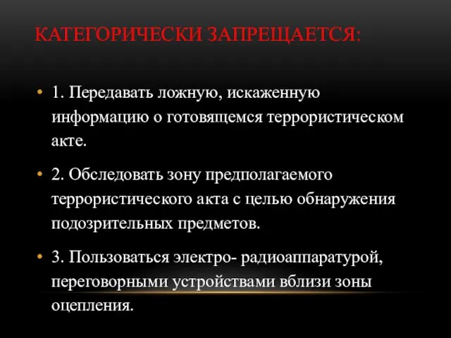 КАТЕГОРИЧЕСКИ ЗАПРЕЩАЕТСЯ: 1. Передавать ложную, искаженную информацию о готовящемся террористическом