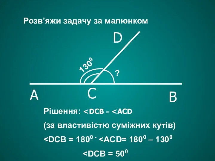 Рішення: (за властивістю суміжних кутів) Розв’яжи задачу за малюнком A C B D