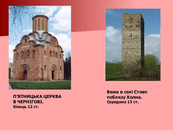 П’ЯТНИЦЬКА ЦЕРКВА В ЧЕРНІГОВІ. Кінець 12 ст. Вежа в селі Стовп поблизу Холма. Середина 13 ст.