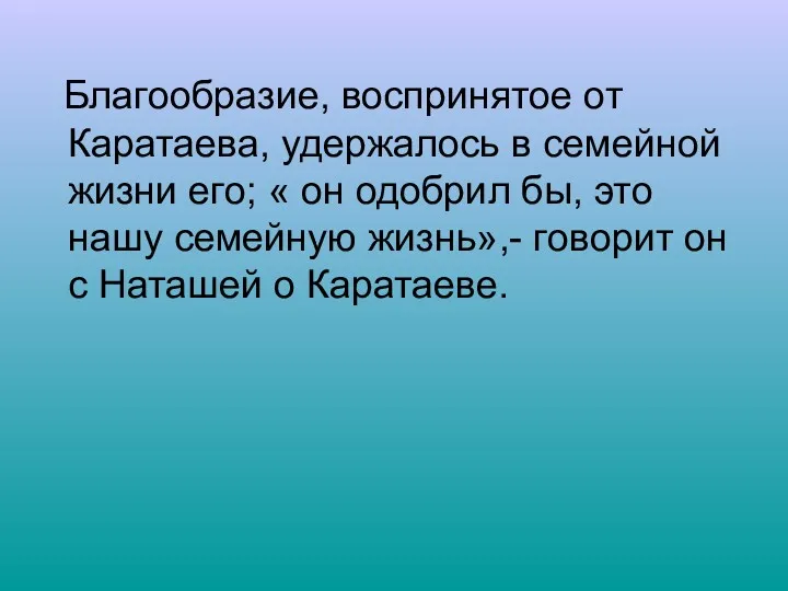 Благообразие, воспринятое от Каратаева, удержалось в семейной жизни его; « он одобрил бы,