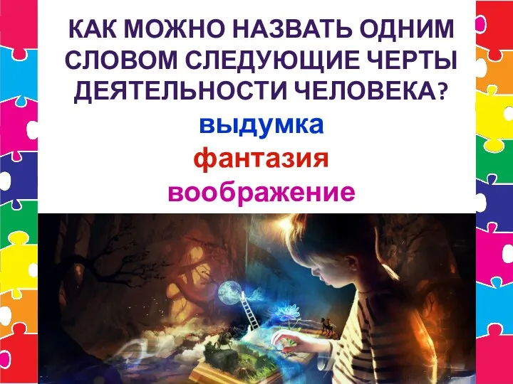 КАК МОЖНО НАЗВАТЬ ОДНИМ СЛОВОМ СЛЕДУЮЩИЕ ЧЕРТЫ ДЕЯТЕЛЬНОСТИ ЧЕЛОВЕКА? выдумка фантазия воображение