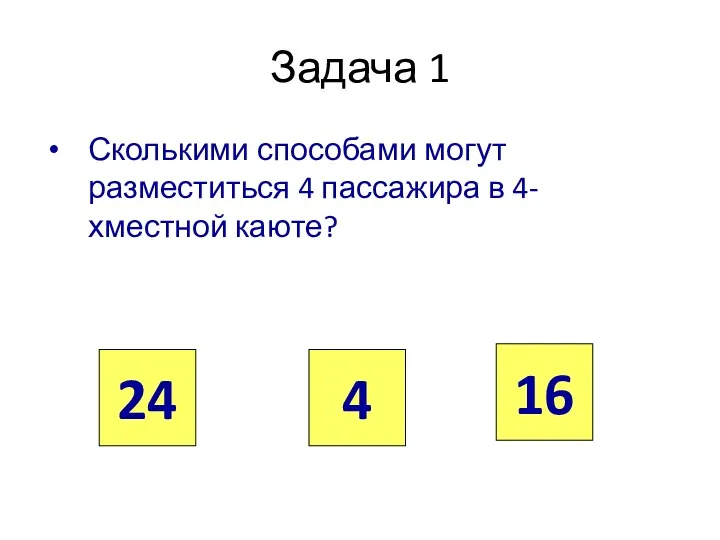 Задача 1 Сколькими способами могут разместиться 4 пассажира в 4-хместной каюте? 24 4 16