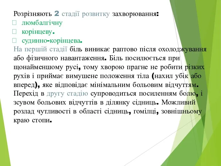 Розрізняють 2 стадії розвитку захворювання: люмбалгічну корінцеву. судинно-корінцева. На першій