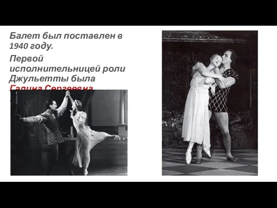Балет был поставлен в 1940 году. Первой исполнительницей роли Джульетты была Галина Сергеевна Уланова.