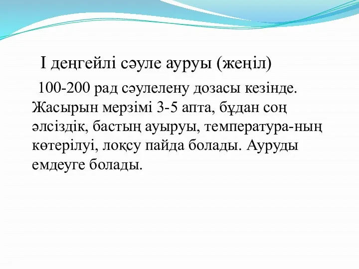 I деңгейлі сәуле ауруы (жеңіл) 100-200 рад сәулелену дозасы кезінде. Жасырын мерзімі 3-5