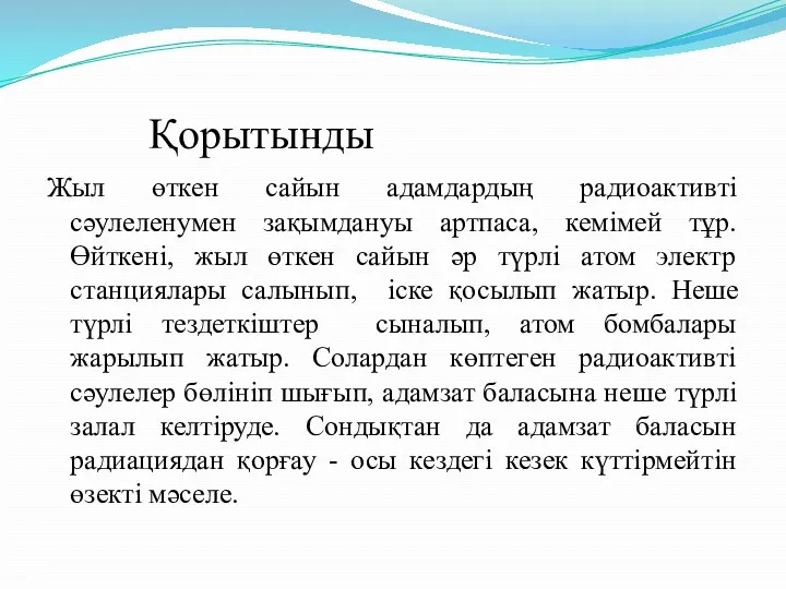 Қорытынды Жыл өткен сайын адамдардың радиоактивті сәулеленумен зақымдануы артпаса, кемімей тұр. Өйткені, жыл