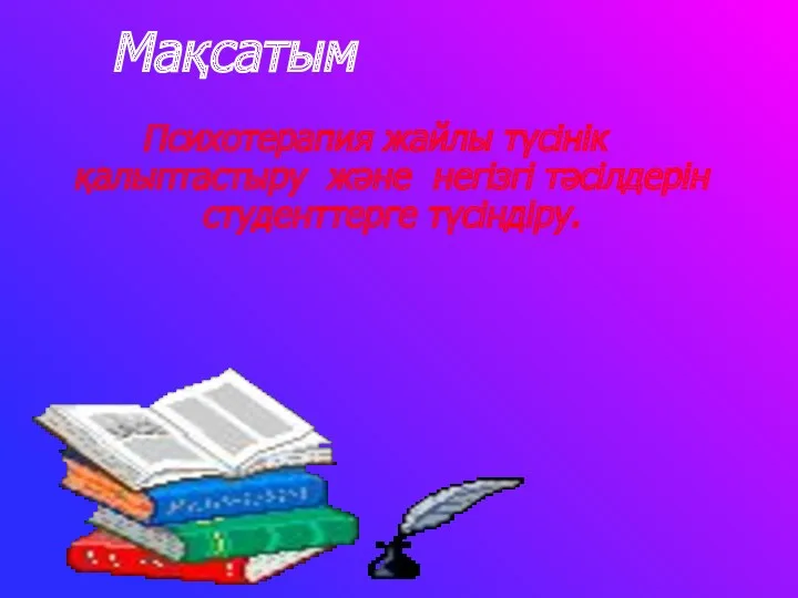 Мақсатым Психотерапия жайлы түсінік қалыптастыру және негізгі тәсілдерін студенттерге түсіндіру.