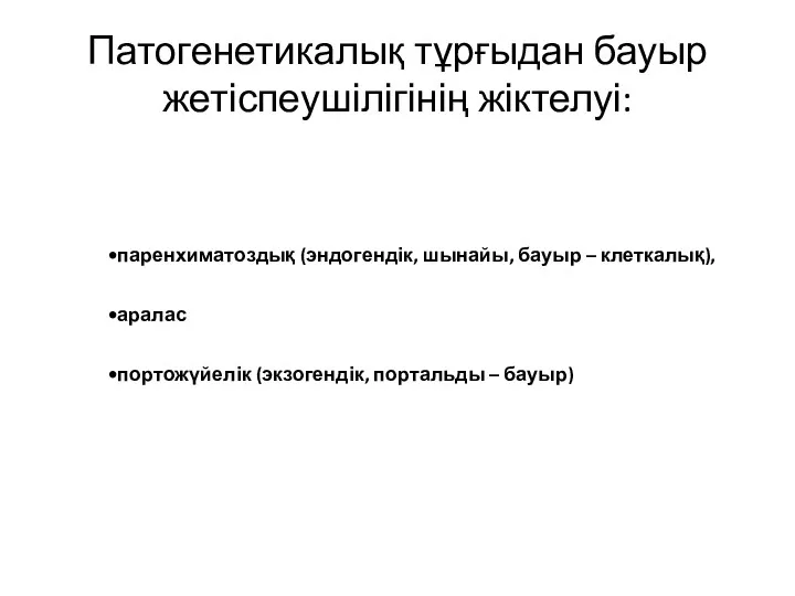 Патогенетикалық тұрғыдан бауыр жетіспеушілігінің жіктелуі: паренхиматоздық (эндогендік, шынайы, бауыр – клеткалық), аралас портожүйелік