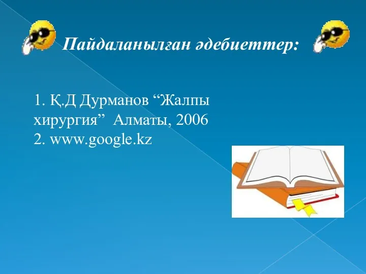 1. Қ.Д Дурманов “Жалпы хирургия” Алматы, 2006 2. www.google.kz Пайдаланылған әдебиеттер: