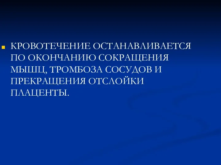 КРОВОТЕЧЕНИЕ ОСТАНАВЛИВАЕТСЯ ПО ОКОНЧАНИЮ СОКРАЩЕНИЯ МЫШЦ, ТРОМБОЗА СОСУДОВ И ПРЕКРАЩЕНИЯ ОТСЛОЙКИ ПЛАЦЕНТЫ.