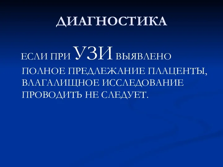 ДИАГНОСТИКА ЕСЛИ ПРИ УЗИ ВЫЯВЛЕНО ПОЛНОЕ ПРЕДЛЕЖАНИЕ ПЛАЦЕНТЫ, ВЛАГАЛИЩНОЕ ИССЛЕДОВАНИЕ ПРОВОДИТЬ НЕ СЛЕДУЕТ.