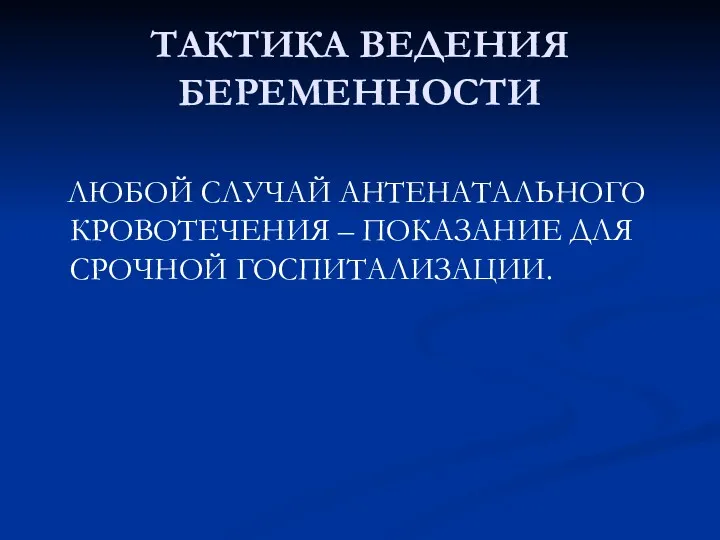 ТАКТИКА ВЕДЕНИЯ БЕРЕМЕННОСТИ ЛЮБОЙ СЛУЧАЙ АНТЕНАТАЛЬНОГО КРОВОТЕЧЕНИЯ – ПОКАЗАНИЕ ДЛЯ СРОЧНОЙ ГОСПИТАЛИЗАЦИИ.