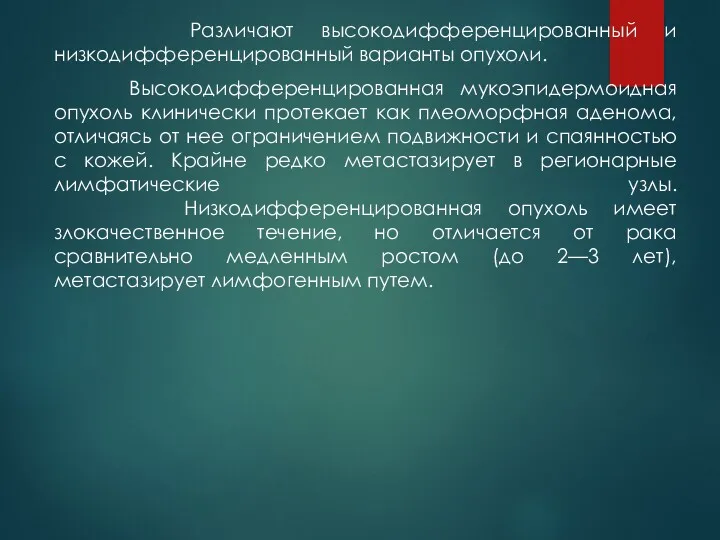 Различают высокодифференцированный и низкодифференцированный варианты опухоли. Высокодифференцированная мукоэпидермоидная опухоль клинически