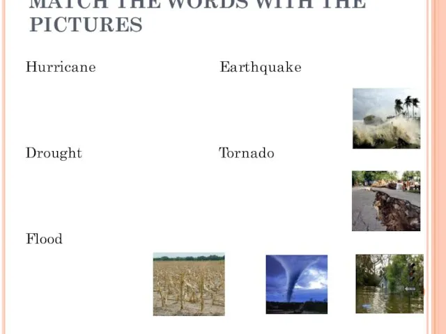 MATCH THE WORDS WITH THE PICTURES Hurricane Earthquake Drought Tornado Flood