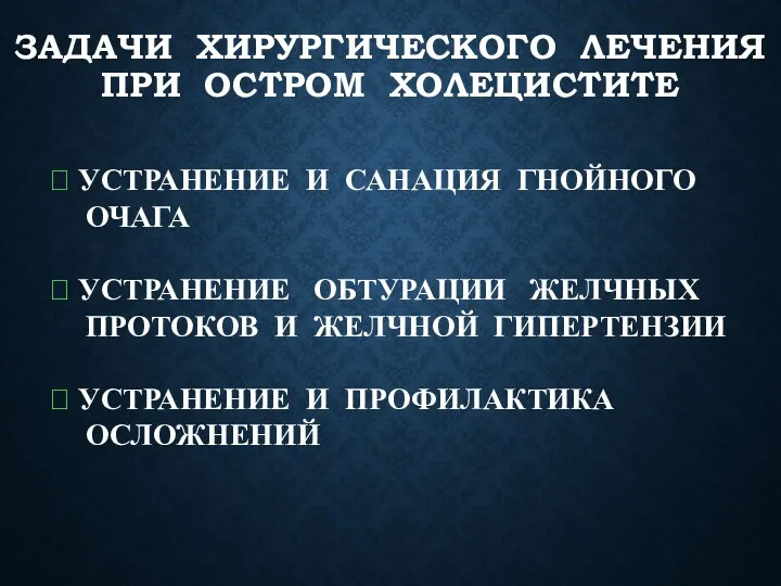 ЗАДАЧИ ХИРУРГИЧЕСКОГО ЛЕЧЕНИЯ ПРИ ОСТРОМ ХОЛЕЦИСТИТЕ ? УСТРАНЕНИЕ И САНАЦИЯ