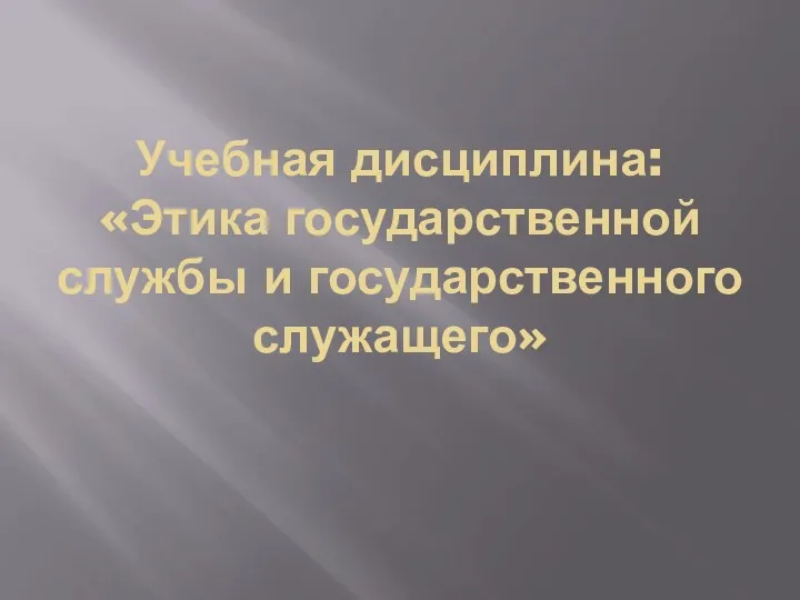 Учебная дисциплина: «Этика государственной службы и государственного служащего»