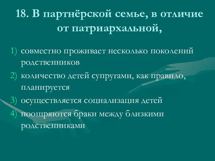 18. В партнёрской семье, в отличие от патриархальной, совместно проживает несколько поколений родственников