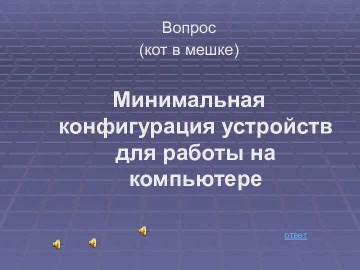 Вопрос (кот в мешке) Минимальная конфигурация устройств для работы на компьютерe ответ