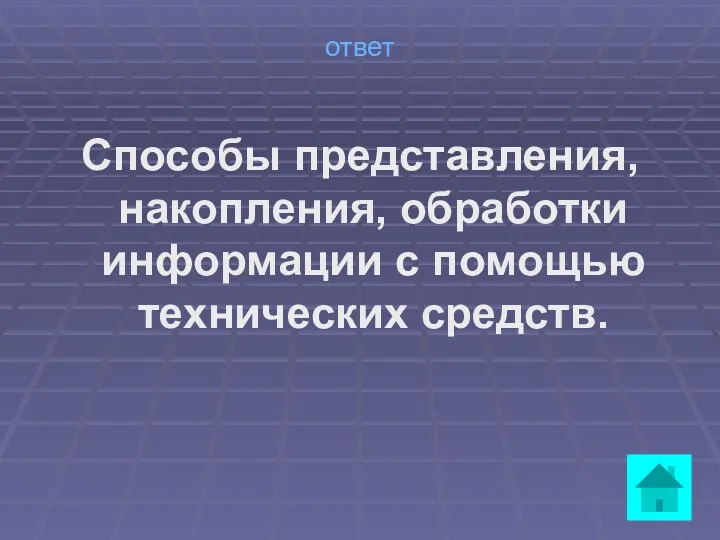 ответ Способы представления, накопления, обработки информации с помощью технических средств.