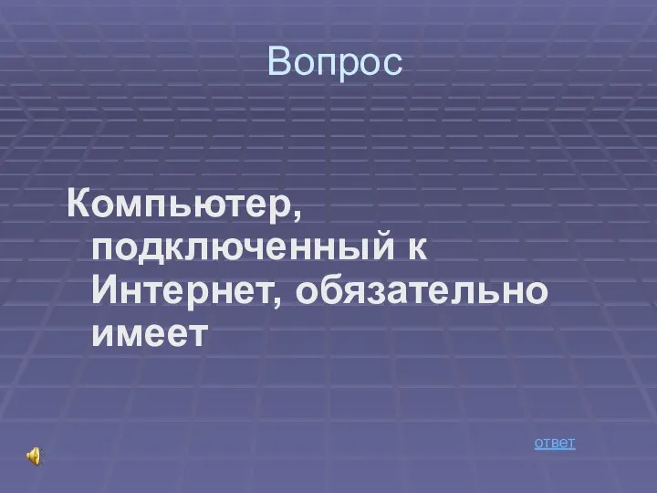 Вопрос Компьютер, подключенный к Интернет, обязательно имеет ответ