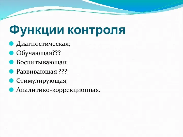 Функции контроля Диагностическая; Обучающая??? Воспитывающая; Развивающая ???; Стимулирующая; Аналитико-коррекционная.