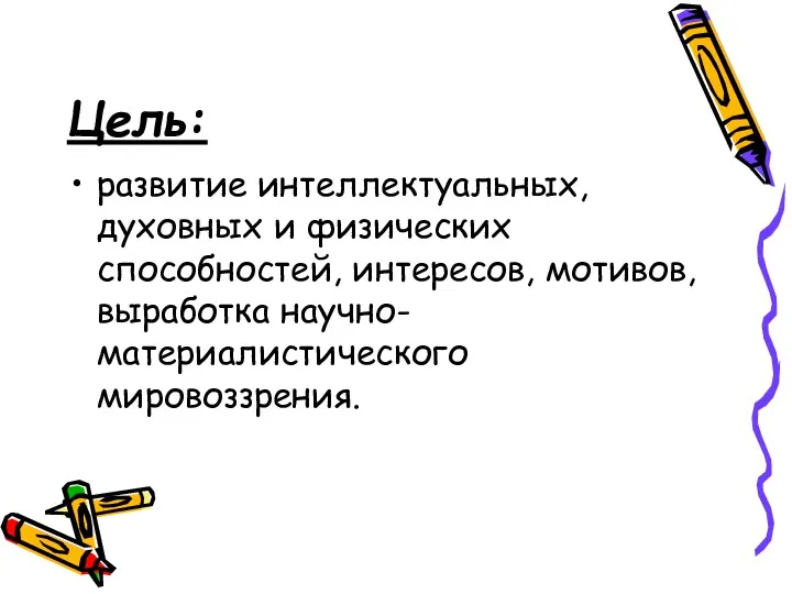 Цель: развитие интеллектуальных, духовных и физических способностей, интересов, мотивов, выработка научно-материалистического мировоззрения.