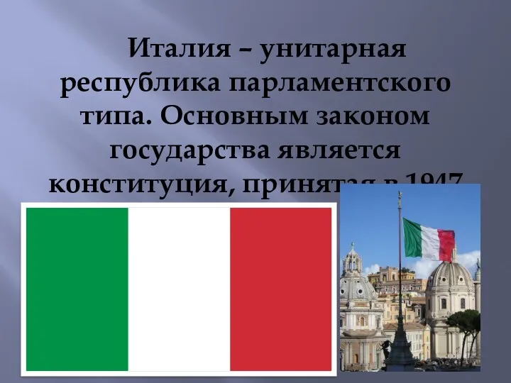 Италия – унитарная республика парламентского типа. Основным законом государства является конституция, принятая в 1947 году.