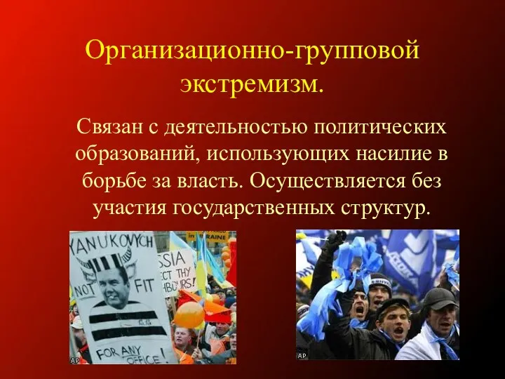 Организационно-групповой экстремизм. Связан с деятельностью политических образований, использующих насилие в