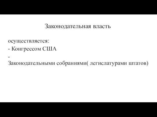 Законодательная власть oсуществляется: - Конгрессом США -Законодательными собраниями( легислатурами штатов)