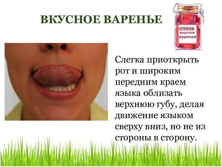 ВКУСНОЕ ВАРЕНЬЕ Слегка приоткрыть рот и широким передним краем языка облизать верхнюю губу,