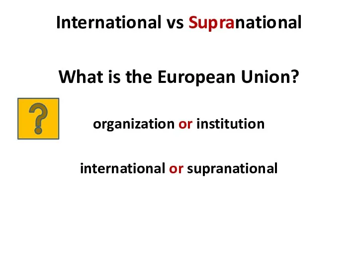 International vs Supranational What is the European Union? organization or institution international or supranational