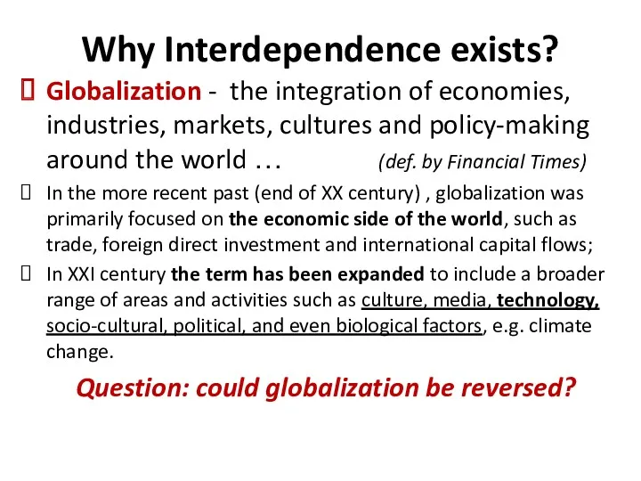 Why Interdependence exists? Globalization - the integration of economies, industries, markets, cultures and