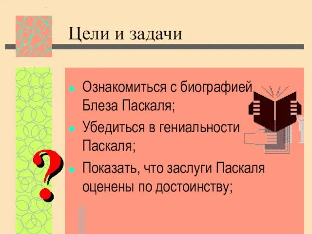 Цели и задачи Ознакомиться с биографией Блеза Паскаля; Убедиться в