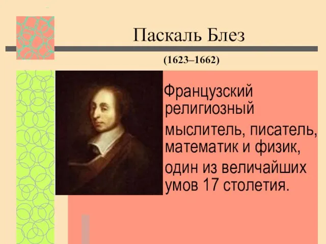 Французский религиозный мыслитель, писатель, математик и физик, один из величайших умов 17 столетия. Паскаль Блез (1623–1662)