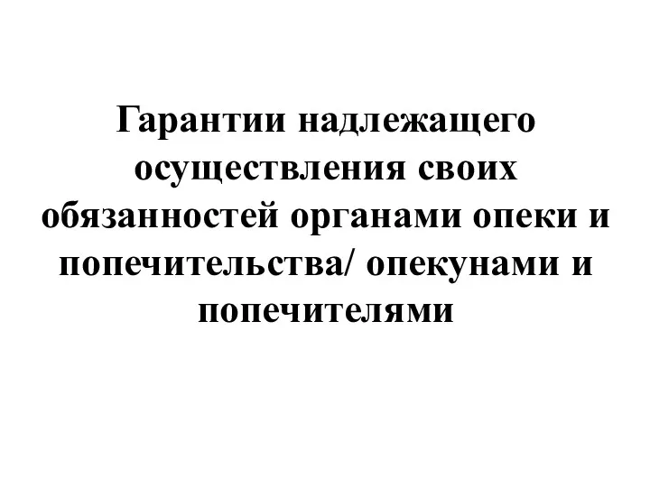 Гарантии надлежащего осуществления своих обязанностей органами опеки и попечительства/ опекунами и попечителями