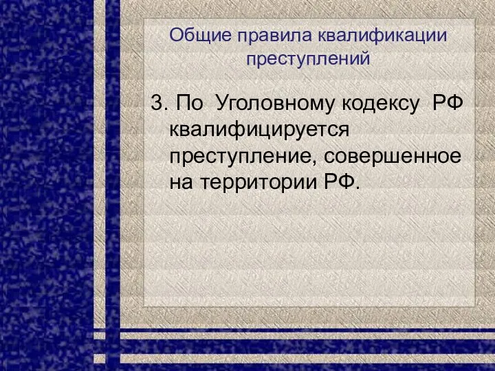 Общие правила квалификации преступлений 3. По Уголовному кодексу РФ квалифицируется преступление, совершенное на территории РФ.