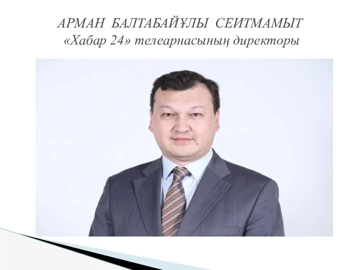 АРМАН БАЛТАБАЙҰЛЫ СЕИТМАМЫТ «Хабар 24» телеарнасының директоры