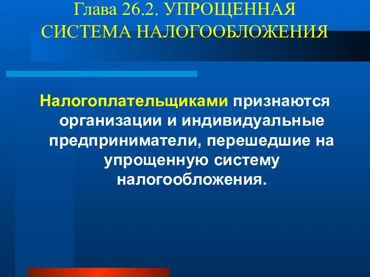 Глава 26.2. УПРОЩЕННАЯ СИСТЕМА НАЛОГООБЛОЖЕНИЯ Налогоплательщиками признаются организации и индивидуальные предприниматели, перешедшие на упрощенную систему налогообложения.