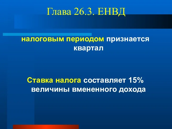 Глава 26.3. ЕНВД налоговым периодом признается квартал Ставка налога составляет 15% величины вмененного дохода