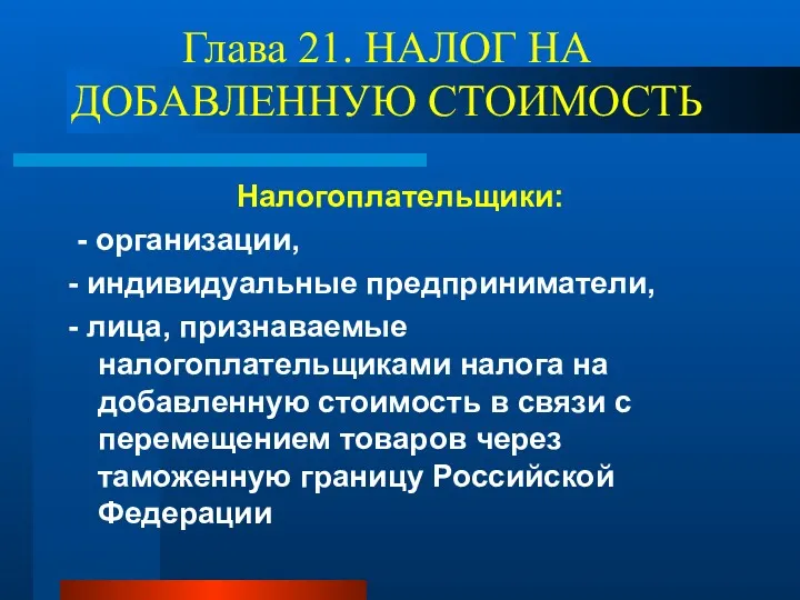 Глава 21. НАЛОГ НА ДОБАВЛЕННУЮ СТОИМОСТЬ Налогоплательщики: - организации, -