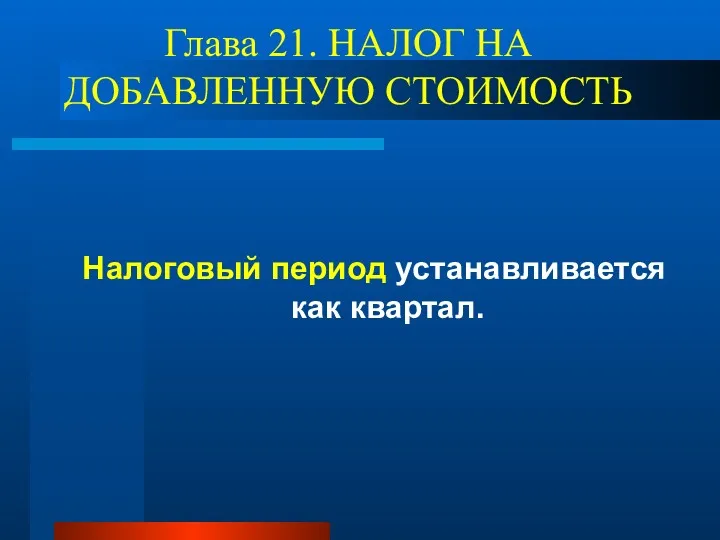 Глава 21. НАЛОГ НА ДОБАВЛЕННУЮ СТОИМОСТЬ Налоговый период устанавливается как квартал.