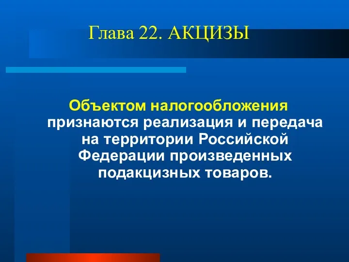 Глава 22. АКЦИЗЫ Объектом налогообложения признаются реализация и передача на территории Российской Федерации произведенных подакцизных товаров.