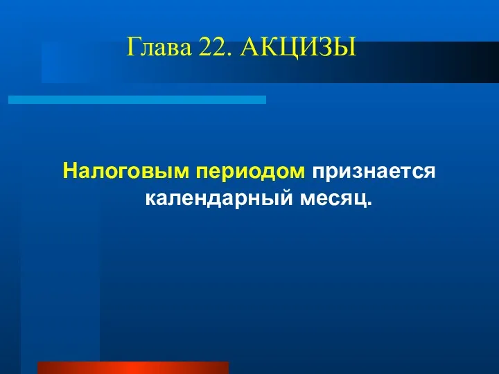 Глава 22. АКЦИЗЫ Налоговым периодом признается календарный месяц.