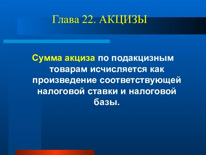 Глава 22. АКЦИЗЫ Сумма акциза по подакцизным товарам исчисляется как