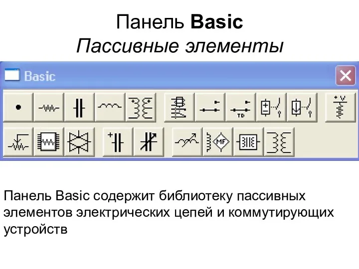 Панель Basic Пассивные элементы Панель Basic содержит библиотеку пассивных элементов электрических цепей и коммутирующих устройств